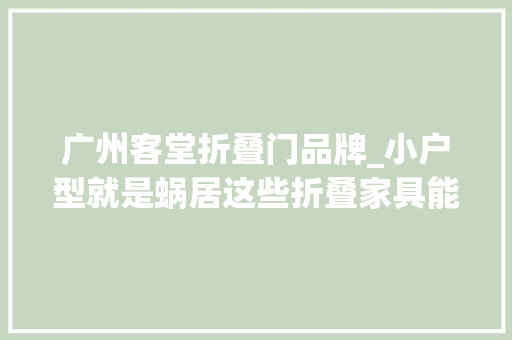 广州客堂折叠门品牌_小户型就是蜗居这些折叠家具能让你家省出好几倍空间