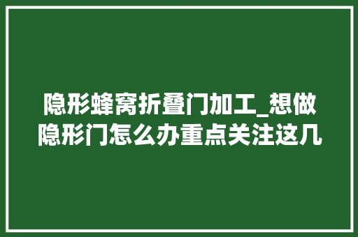 隐形蜂窝折叠门加工_想做隐形门怎么办重点关注这几点