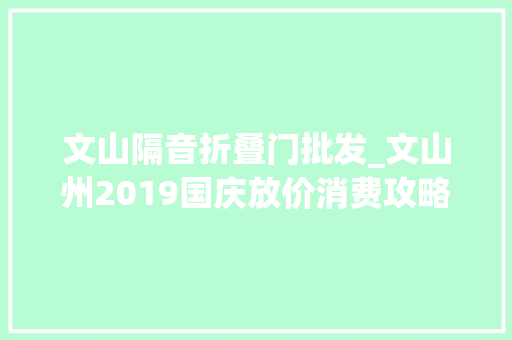文山隔音折叠门批发_文山州2019国庆放价消费攻略大年夜全来啦带你嗨转文山