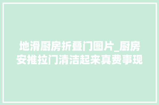 地滑厨房折叠门图片_厨房安推拉门清洁起来真费事现在都盛行这种门实用还漂亮