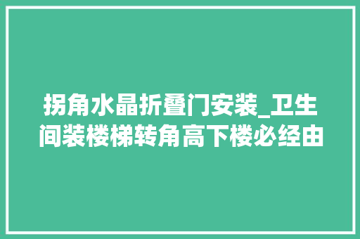 拐角水晶折叠门安装_卫生间装楼梯转角高下楼必经由业主太难了开拓商通例操作