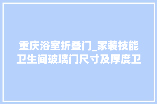 重庆浴室折叠门_家装技能卫生间玻璃门尺寸及厚度卫生距离断玻璃门安装要点