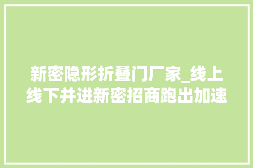 新密隐形折叠门厂家_线上线下并进新密招商跑出加速度