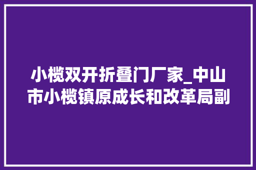 小榄双开折叠门厂家_中山市小榄镇原成长和改革局副局长何巨怡被双开