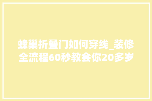 蜂巢折叠门如何穿线_装修全流程60秒教会你20多岁第一个家