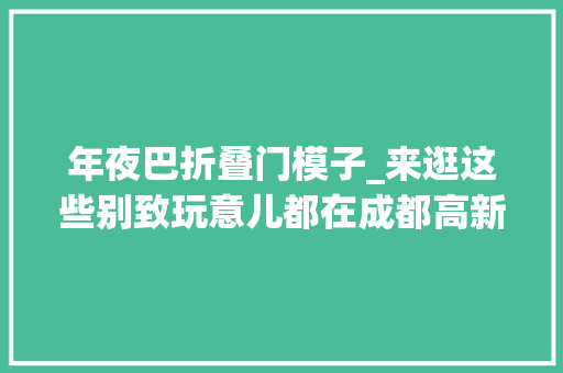 年夜巴折叠门模子_来逛这些别致玩意儿都在成都高新→