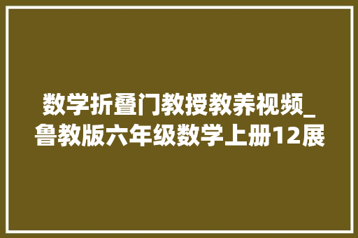 数学折叠门教授教养视频_鲁教版六年级数学上册12展开与折叠微教室视频鲁教版
