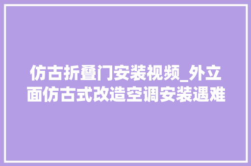 仿古折叠门安装视频_外立面仿古式改造空调安装遇难题