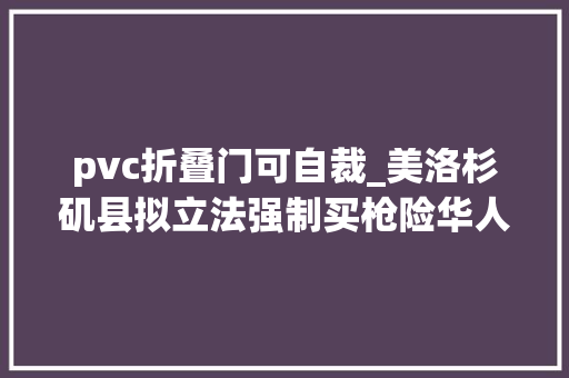 pvc折叠门可自裁_美洛杉矶县拟立法强制买枪险华人忧无助提升安然