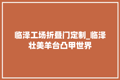 临泽工场折叠门定制_临泽壮美羊台凸甲世界