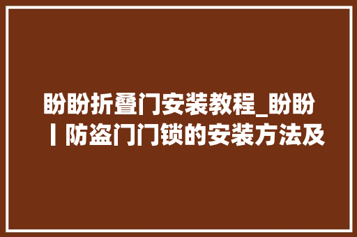 盼盼折叠门安装教程_盼盼丨防盗门门锁的安装方法及智能锁的硬件优势