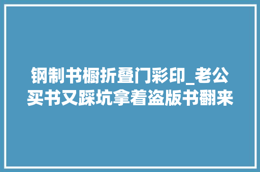 钢制书橱折叠门彩印_老公买书又踩坑拿着盗版书翻来翻去叹气
