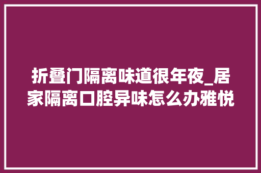 折叠门隔离味道很年夜_居家隔离口腔异味怎么办雅悦齿科