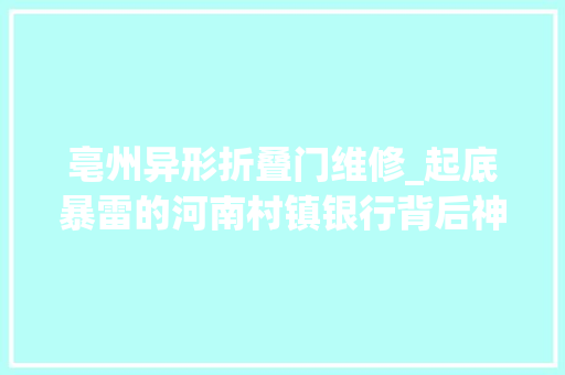 亳州异形折叠门维修_起底暴雷的河南村镇银行背后神秘人谁的白手套
