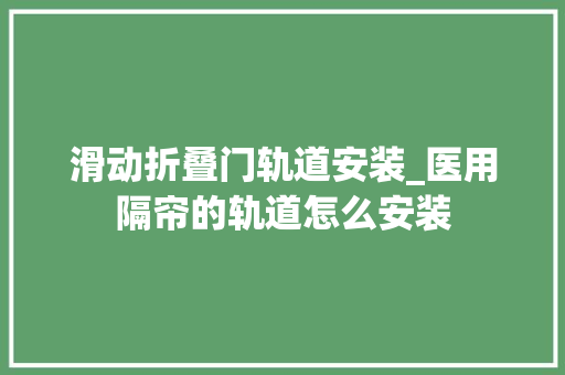 滑动折叠门轨道安装_医用隔帘的轨道怎么安装