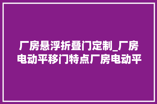 厂房悬浮折叠门定制_厂房电动平移门特点厂房电动平移门厂家