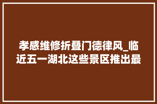 孝感维修折叠门德律风_临近五一湖北这些景区推出最新优惠