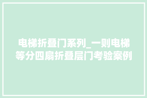 电梯折叠门系列_一则电梯等分四扇折叠层门考验案例的警示