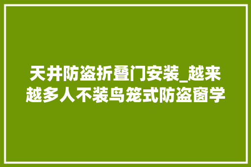 天井防盗折叠门安装_越来越多人不装鸟笼式防盗窗学学北京人的做法好看又好用