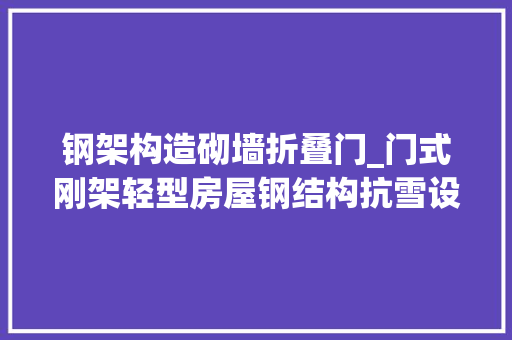钢架构造砌墙折叠门_门式刚架轻型房屋钢结构抗雪设计要点