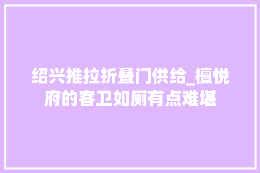 绍兴推拉折叠门供给_檀悦府的客卫如厕有点难堪