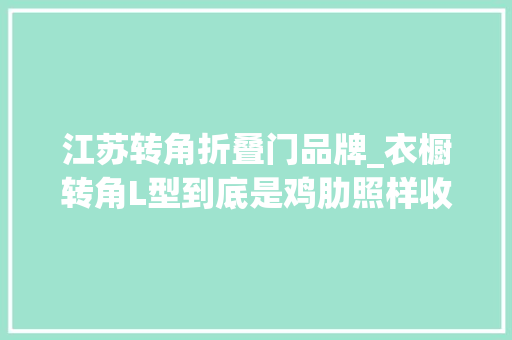 江苏转角折叠门品牌_衣橱转角L型到底是鸡肋照样收纳救星