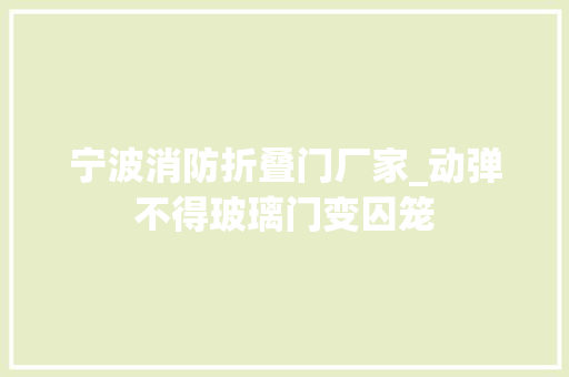 宁波消防折叠门厂家_动弹不得玻璃门变囚笼
