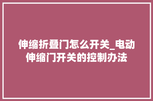 伸缩折叠门怎么开关_电动伸缩门开关的控制办法