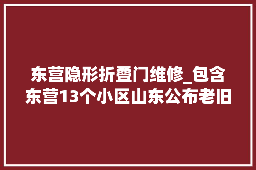 东营隐形折叠门维修_包含东营13个小区山东公布老旧小区改造重点项目名单