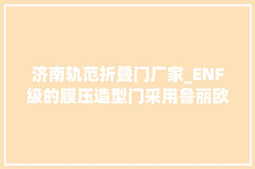 济南轨范折叠门厂家_ENF级的膜压造型门采用鲁丽欧松板基材所做的环保级别