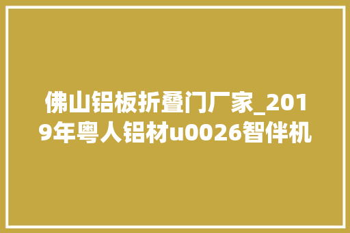 佛山铝板折叠门厂家_2019年粤人铝材u0026智伴机械人经销商大年夜会圆满举行 滑动门