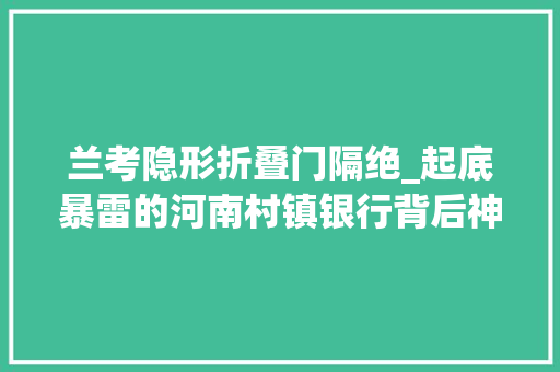 兰考隐形折叠门隔绝_起底暴雷的河南村镇银行背后神秘人谁的白手套