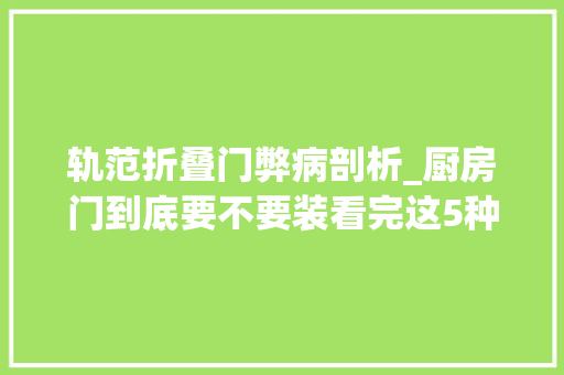 轨范折叠门弊病剖析_厨房门到底要不要装看完这5种类型才明白不装的弊端有多大年夜