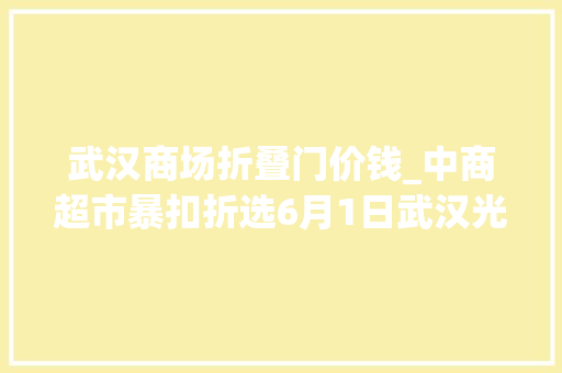 武汉商场折叠门价钱_中商超市暴扣折选6月1日武汉光谷开业