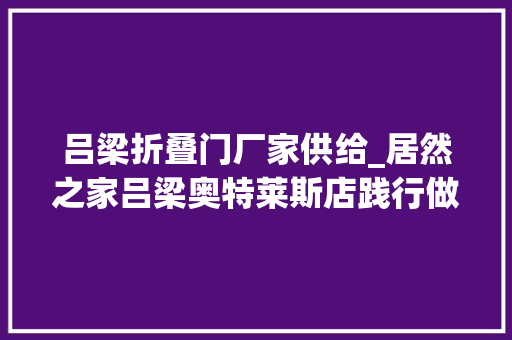 吕梁折叠门厂家供给_居然之家吕梁奥特莱斯店践行做事承诺启动百万赔付金