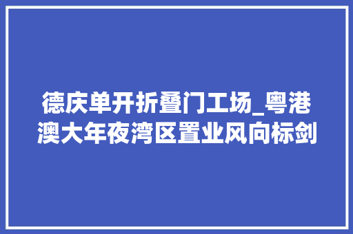 德庆单开折叠门工场_粤港澳大年夜湾区置业风向标剑指何方