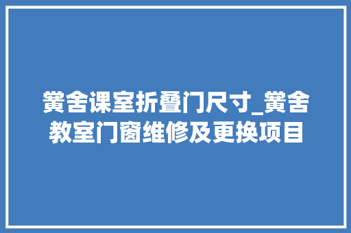 黉舍课室折叠门尺寸_黉舍教室门窗维修及更换项目