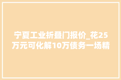 宁夏工业折叠门报价_花25万元可化解10万债务一场精心编织的金融骗局