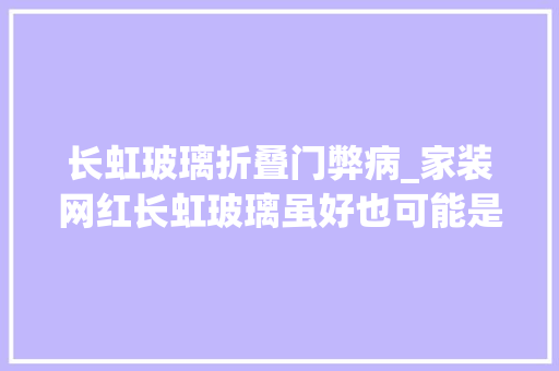长虹玻璃折叠门弊病_家装网红长虹玻璃虽好也可能是隐形安然杀手