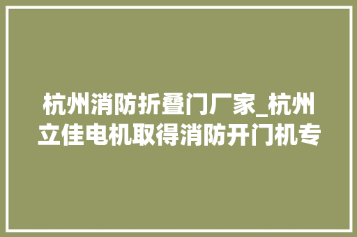 杭州消防折叠门厂家_杭州立佳电机取得消防开门机专利起到快速排烟和便于人员快速逃跑的浸染