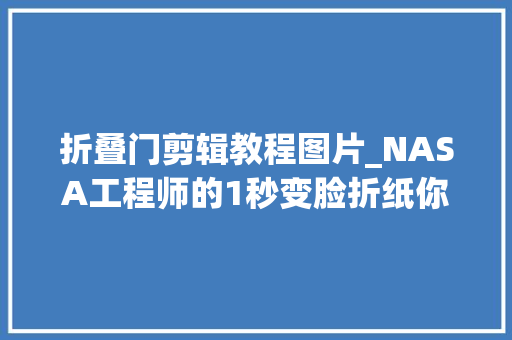 折叠门剪辑教程图片_NASA工程师的1秒变脸折纸你盯多久能看懂事理科学DIY 铝合金门