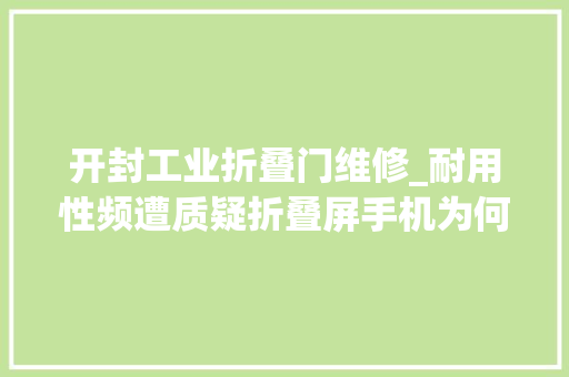 开封工业折叠门维修_耐用性频遭质疑折叠屏手机为何这么难
