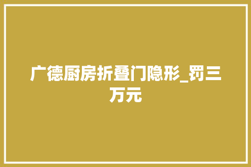 广德厨房折叠门隐形_罚三万元
