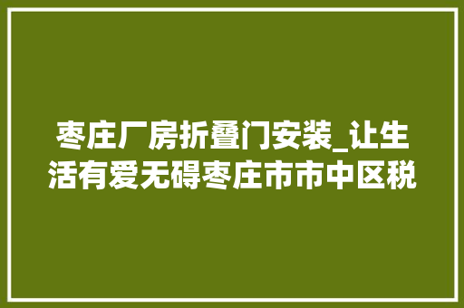 枣庄厂房折叠门安装_让生活有爱无碍枣庄市市中区税郭镇大年夜力推进残疾人无障碍改造