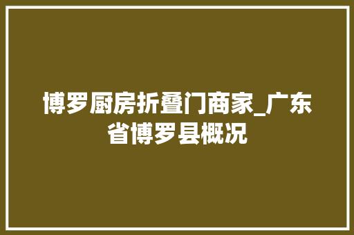 博罗厨房折叠门商家_广东省博罗县概况