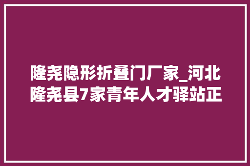隆尧隐形折叠门厂家_河北隆尧县7家青年人才驿站正式挂牌启用