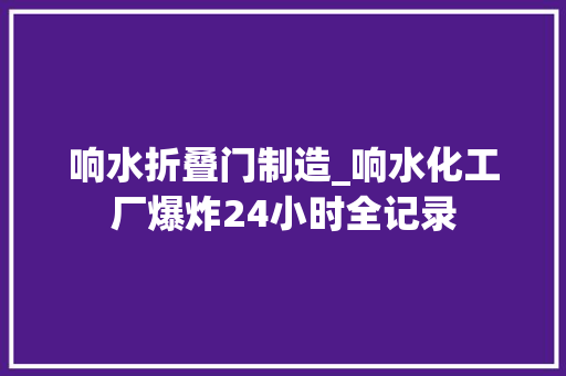 响水折叠门制造_响水化工厂爆炸24小时全记录