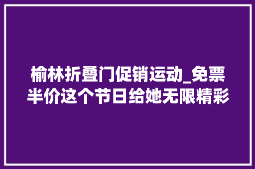 榆林折叠门促销运动_免票半价这个节日给她无限精彩