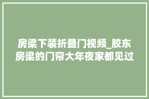 房梁下装折叠门视频_胶东房梁的门帘大年夜家都见过吗今天亲手做了一套