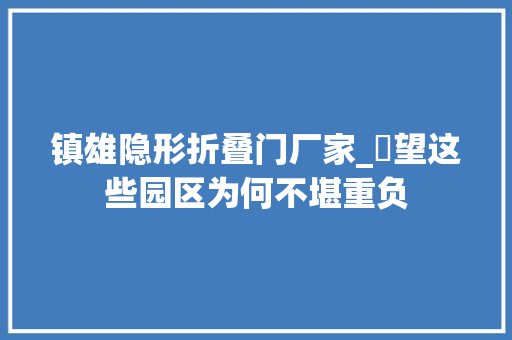 镇雄隐形折叠门厂家_瞭望这些园区为何不堪重负